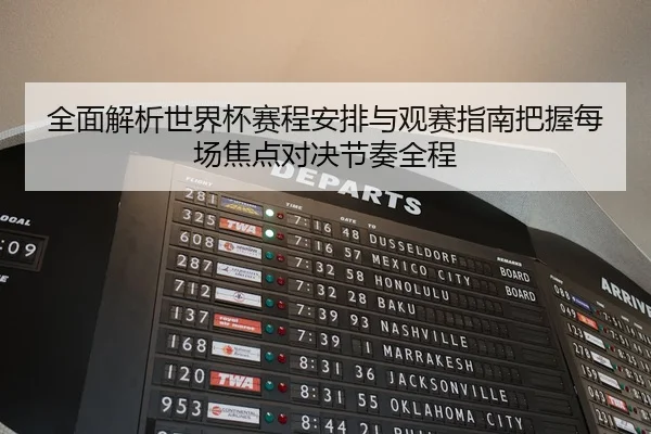 全面解析世界杯赛程安排与观赛指南把握每场焦点对决节奏全程