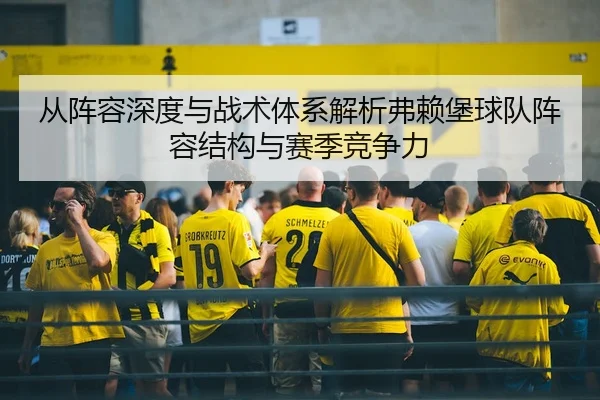 从阵容深度与战术体系解析弗赖堡球队阵容结构与赛季竞争力