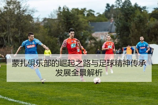 蒙扎俱乐部的崛起之路与足球精神传承发展全景解析