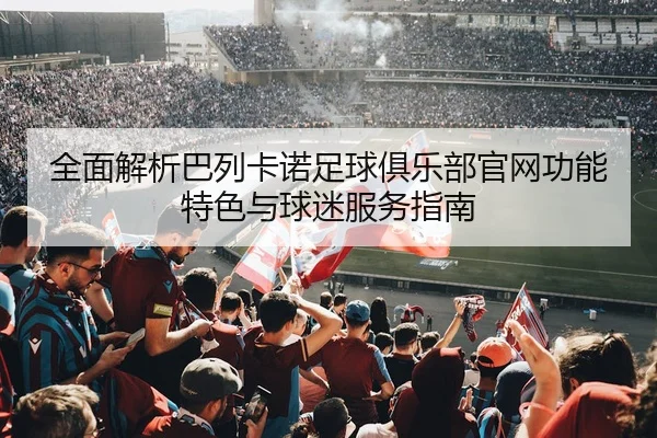 全面解析巴列卡诺足球俱乐部官网功能特色与球迷服务指南