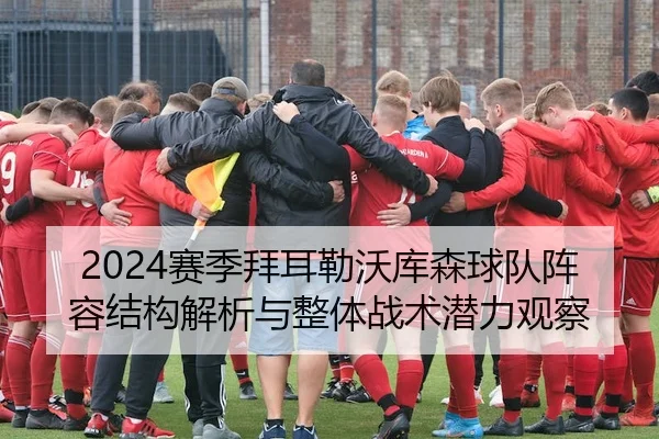 2024赛季拜耳勒沃库森球队阵容结构解析与整体战术潜力观察