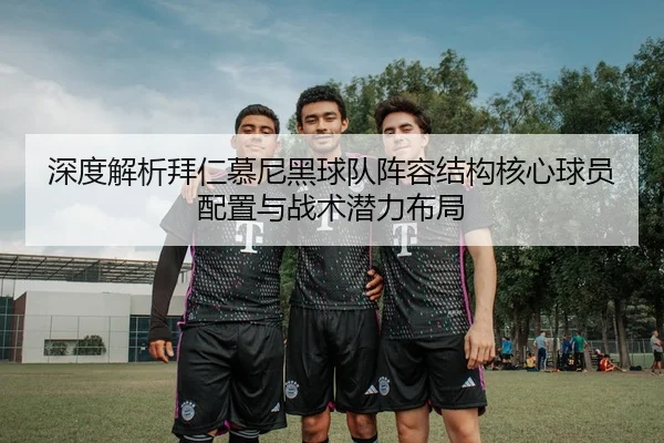 深度解析拜仁慕尼黑球队阵容结构核心球员配置与战术潜力布局