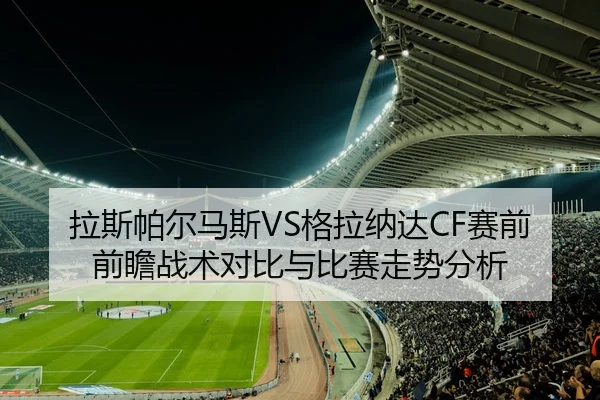 拉斯帕尔马斯VS格拉纳达CF赛前前瞻战术对比与比赛走势分析