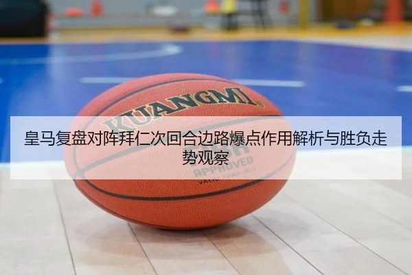 皇马复盘对阵拜仁次回合边路爆点作用解析与胜负走势观察