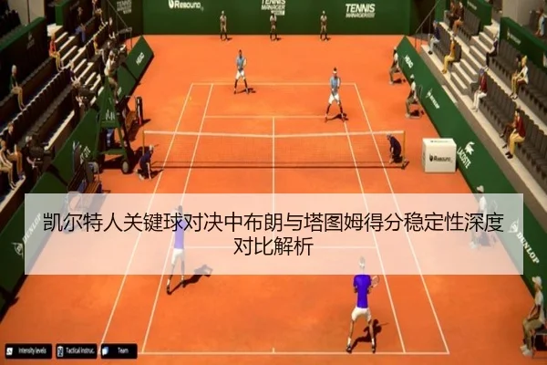 凯尔特人关键球对决中布朗与塔图姆得分稳定性深度对比解析