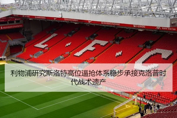 利物浦研究斯洛特高位逼抢体系稳步承接克洛普时代战术遗产 - 新闻资讯 焦点报道的封面图。